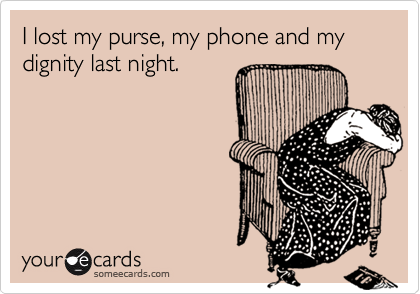 I lost my purse, my phone and my dignity last night.