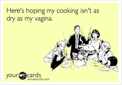 Here's hoping my cooking isn't as dry as my vagina. | Confession Ecard