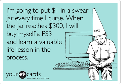I'm going to put %241 in a swear 
jar every time I curse. When
the jar reaches %24300, I will
buy myself a PS3 
and learn a valuable
life lesson in the 
process. 
