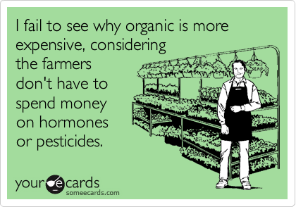 I fail to see why organic is more expensive, considering
the farmers
don't have to
spend money
on hormones
or pesticides.