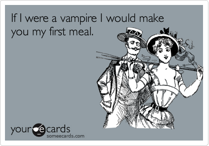 If I were a vampire I would make you my first meal.