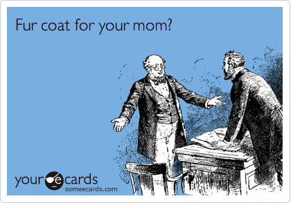Fur coat for your mom?