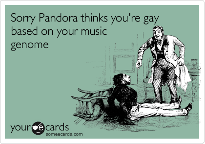 Sorry Pandora thinks you're gay based on your musicgenome