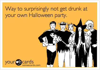 Way to surprisingly not get drunk at your own Halloween party.