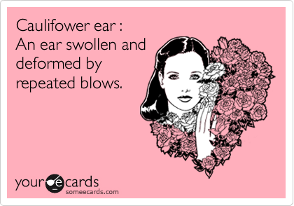Caulifower ear : An ear swollen and deformed by repeated blows.
