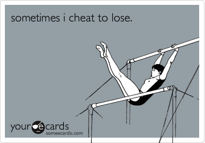 sometimes i cheat to lose.