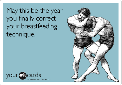 May this be the year
you finally correct
your breastfeeding
technique.
