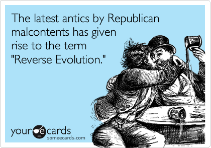 The latest antics by Republican  malcontents has given 
rise to the term
"Reverse Evolution."