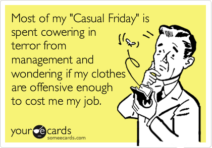 Most of my "Casual Friday" isspent cowering interror frommanagement andwondering if my clothesare offensive enoughto cost me my job.