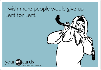 I wish more people would give up Lent for Lent.