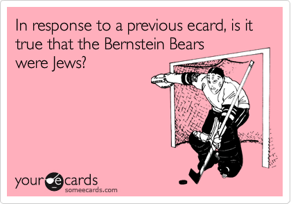 In response to a previous ecard, is it true that the Bernstein Bearswere Jews?