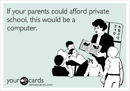 If your parents could afford private school, this would be a
computer.