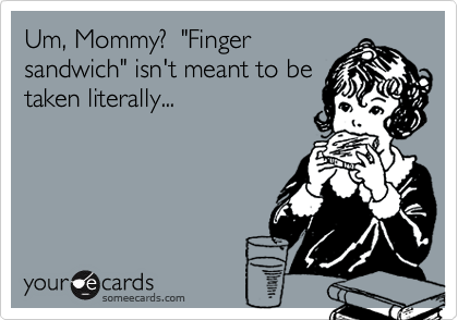 Um, Mommy?  "Fingersandwich" isn't meant to betaken literally...