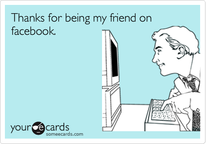 Thanks for being my friend on facebook.