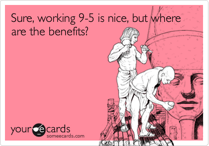 Sure, working 9-5 is nice, but where are the benefits?