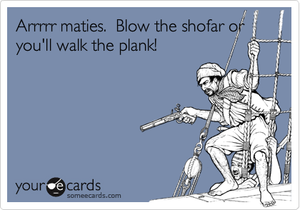 Arrrrr maties.  Blow the shofar or you'll walk the plank!