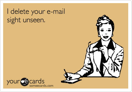 I delete your e-mail 
sight unseen.