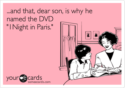 ...and that, dear son, is why he named the DVD       "1Night in Paris."