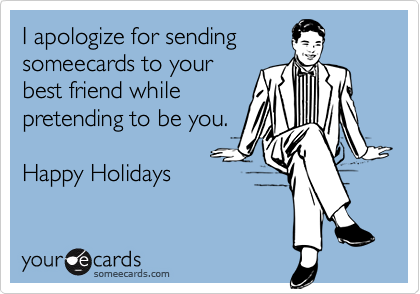 I apologize for sending
someecards to your
best friend while
pretending to be you.

Happy Holidays

