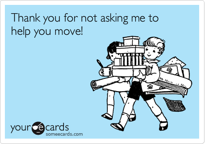 Thank you for not asking me to help you move!