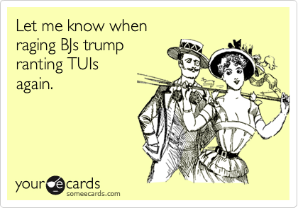 Let me know when 
raging BJs trump 
ranting TUIs
again.