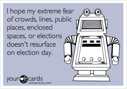 I hope my extreme fearof crowds, lines, publicplaces, enclosedspaces, or electionsdoesn't resurfaceon election day.