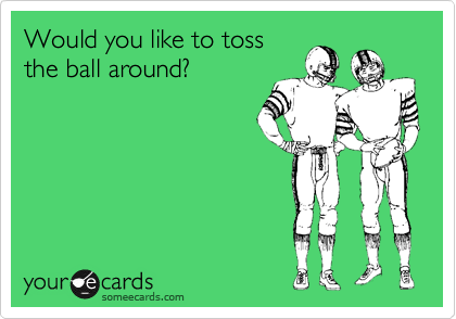 Would you like to toss
the ball around?