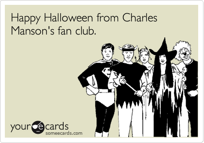 Happy Halloween from Charles Manson's fan club.