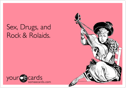 

Sex, Drugs, and
Rock & Rolaids.