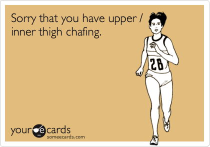 Sorry that you have upper /
inner thigh chafing.