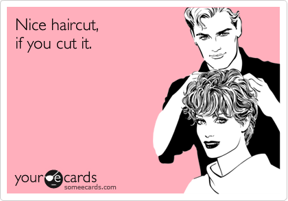 Nice haircut, 
if you cut it.