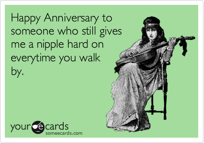 Happy Anniversary to 
someone who still gives
me a nipple hard on
everytime you walk
by. 