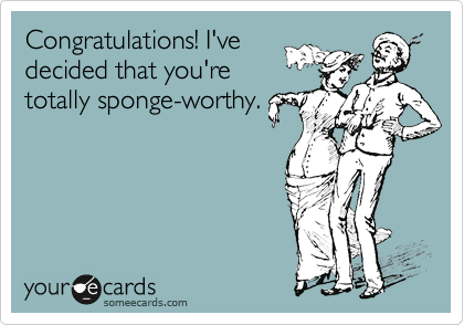 Congratulations! I've
decided that you're
totally sponge-worthy.