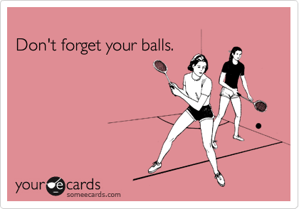 
Don't forget your balls.