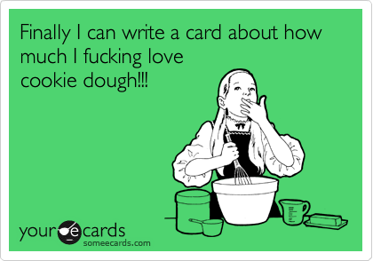Finally I can write a card about how much I fucking lovecookie dough!!!
