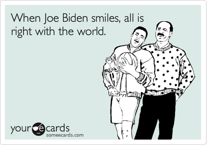 When Joe Biden smiles, all is
right with the world.