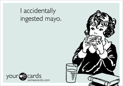        I accidentally 
       ingested mayo.