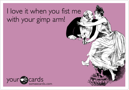 I love it when you fist me
with your gimp arm!
