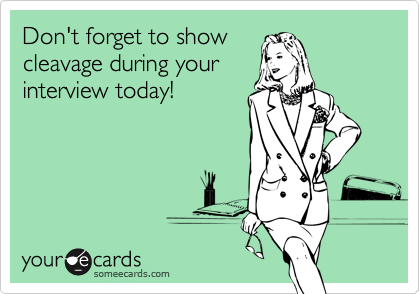 Don't forget to showcleavage during yourinterview today!