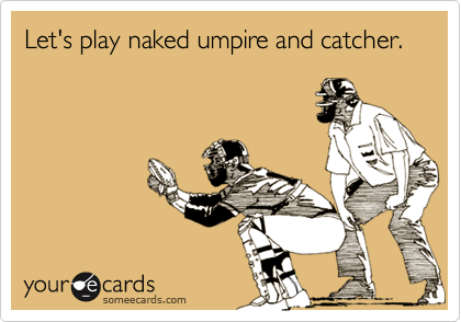 Let's play naked umpire and catcher.