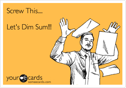 Screw This....

Let's Dim Sum!!!