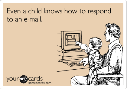 Even a child knows how to respond to an e-mail.