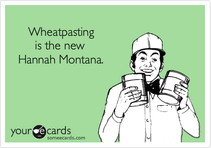      Wheatpasting        is the new   Hannah Montana.