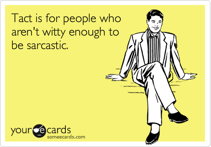Tact is for people who
aren't witty enough to
be sarcastic.