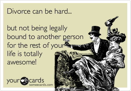 Divorce can be hard...but not being legallybound to another personfor the rest of your life is totallyawesome!