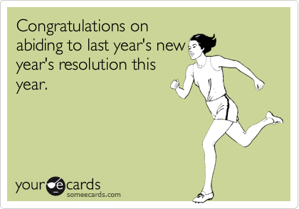 Congratulations on
abiding to last year's new
year's resolution this
year.