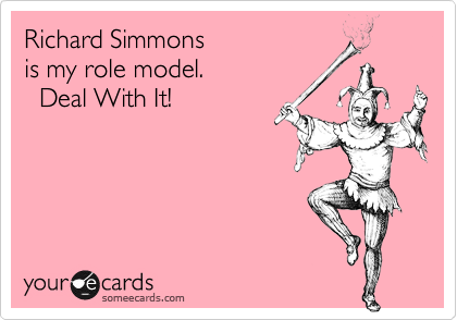 Richard Simmons
is my role model.
  Deal With It!