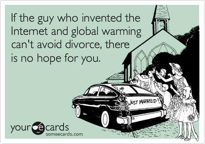 If the guy who invented the
Internet and global warming
can't avoid divorce, there
is no hope for you.