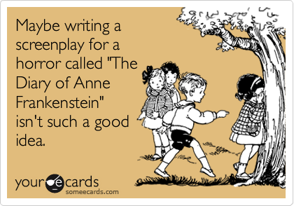 Maybe writing a 
screenplay for a
horror called "The
Diary of Anne
Frankenstein"
isn't such a good 
idea.