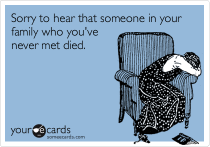 Sorry to hear that someone in your family who you've
never met died.